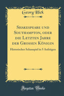 Shakespeare und Southampton, oder die Letzten Jahre der Grossen Königin: Historisches Schauspiel in 5 Aufzügen (Classic Reprint)