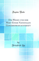Das Wesen und der Wert Einer Nationalen Gewerbsproduktivkraft (Classic Reprint)