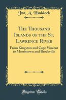The Thousand Islands of the St. Lawrence River: From Kingston and Cape Vincent to Morristown and Brockville (Classic Reprint)