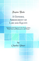 A General Abridgment of Law and Equity: Alphabetically Digested Under Proper Titles, With Notes and References to the Whole (Classic Reprint)