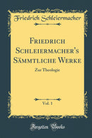 Friedrich Schleiermacher''s Sämmtliche Werke, Vol. 1: Zur Theologie (Classic Reprint)