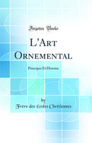 L'Art Ornemental: Principes Et Histoire (Classic Reprint)