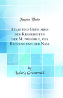 Atlas und Grundriss der Krankheiten der Mundhöhle, des Rachens und der Nase (Classic Reprint)