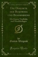 Die Dialekte der Bukowina und Bessarabiens: Mit Einem Titelbilde und Musikbeilagen (Classic Reprint)