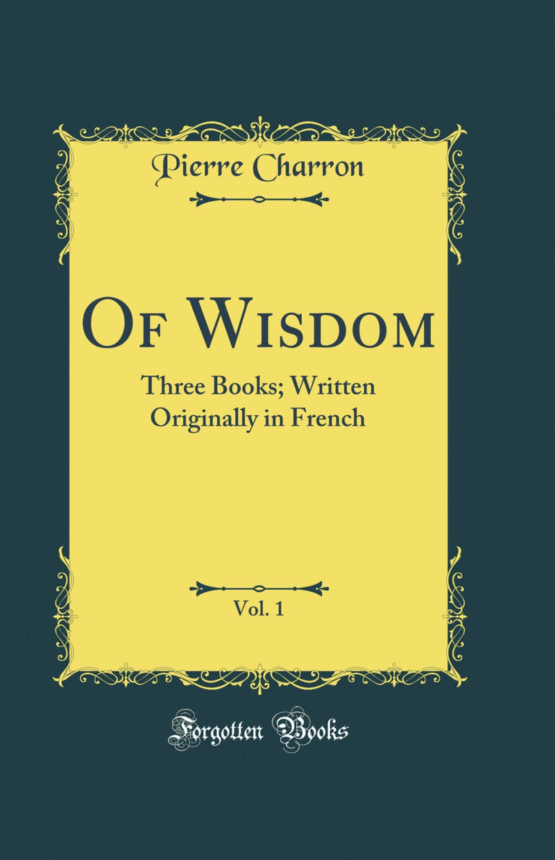 Of Wisdom, Vol. 1: Three Books; Written Originally in French (Classic Reprint)