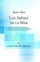 Les Abîmes de la Mer: Récits des Expéditions de Draguage des Vaisseaux de S. M. Le Porcupine Et le Lightning Pendant les Étés de 1868, 1869 Et 1870 (Classic Reprint)