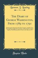 The Diary of George Washington, From 1789 to 1791: Embracing the Opening of the First Congress, and His Tours Through New England, Long Island, and the Southern States, Together With His Journal of a Tour to the Ohio, in 1753 (Classic Reprint)