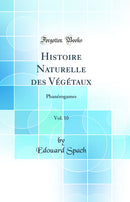 Histoire Naturelle des Végétaux, Vol. 10: Phanérogames (Classic Reprint)