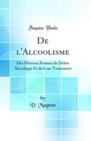 De l'Alcoolisme: Des Diverses Formes du Délire Alcoolique Et de Leur Traitement (Classic Reprint)