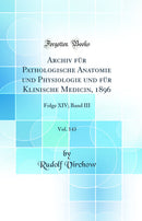 Archiv für Pathologische Anatomie und Physiologie und für Klinische Medicin, 1896, Vol. 143: Folge XIV; Band III (Classic Reprint)