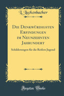 Die Denkwürdigsten Erfindungen im Neunzehnten Jahrundert: Schilderungen für die Reifere Jugend (Classic Reprint)