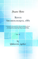 Revue Archeologique, 1881, Vol. 41: Ou Recueil de Documents Et de Mémoires Relatifs A l'Étude des Monuments, A la Numismatique Et A la Philologie de l'Antiquité Et du Moyen Age; Vingt-Deuxième Année (Classic Reprint)