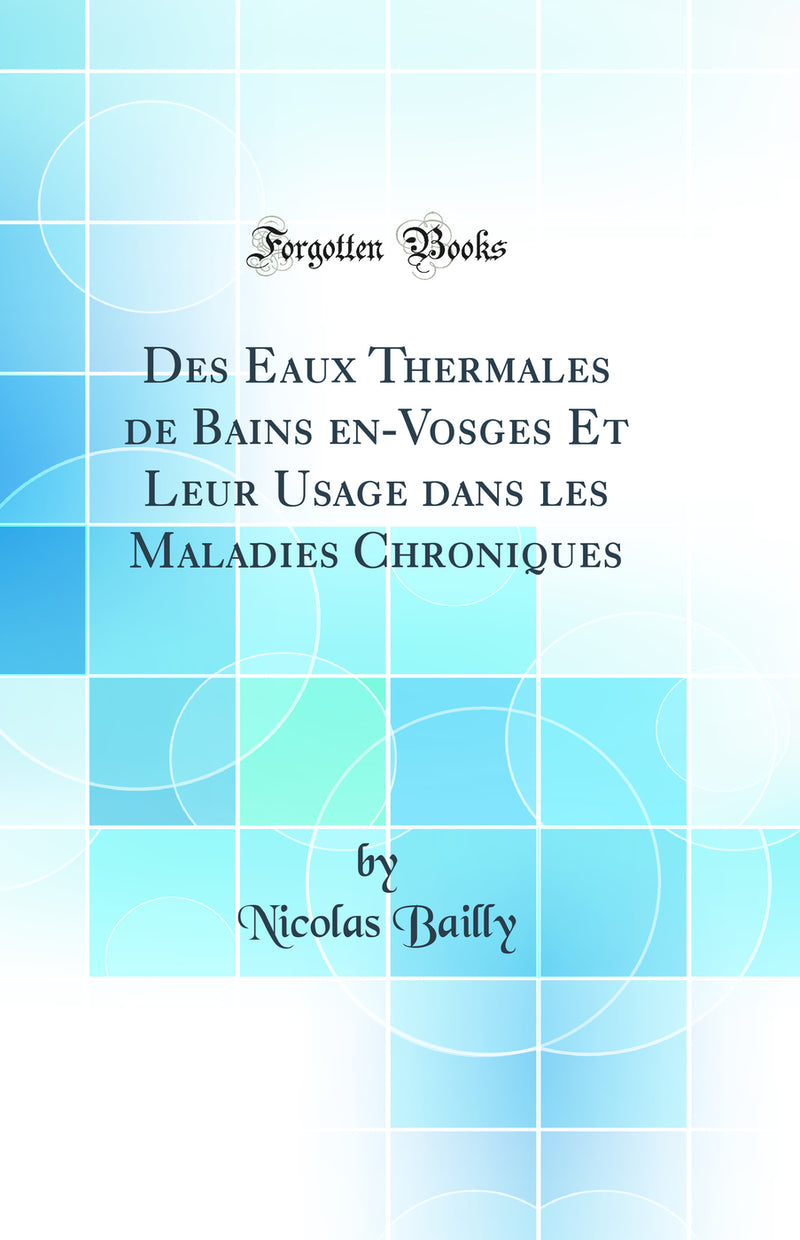 Des Eaux Thermales de Bains en-Vosges Et Leur Usage dans les Maladies Chroniques (Classic Reprint)