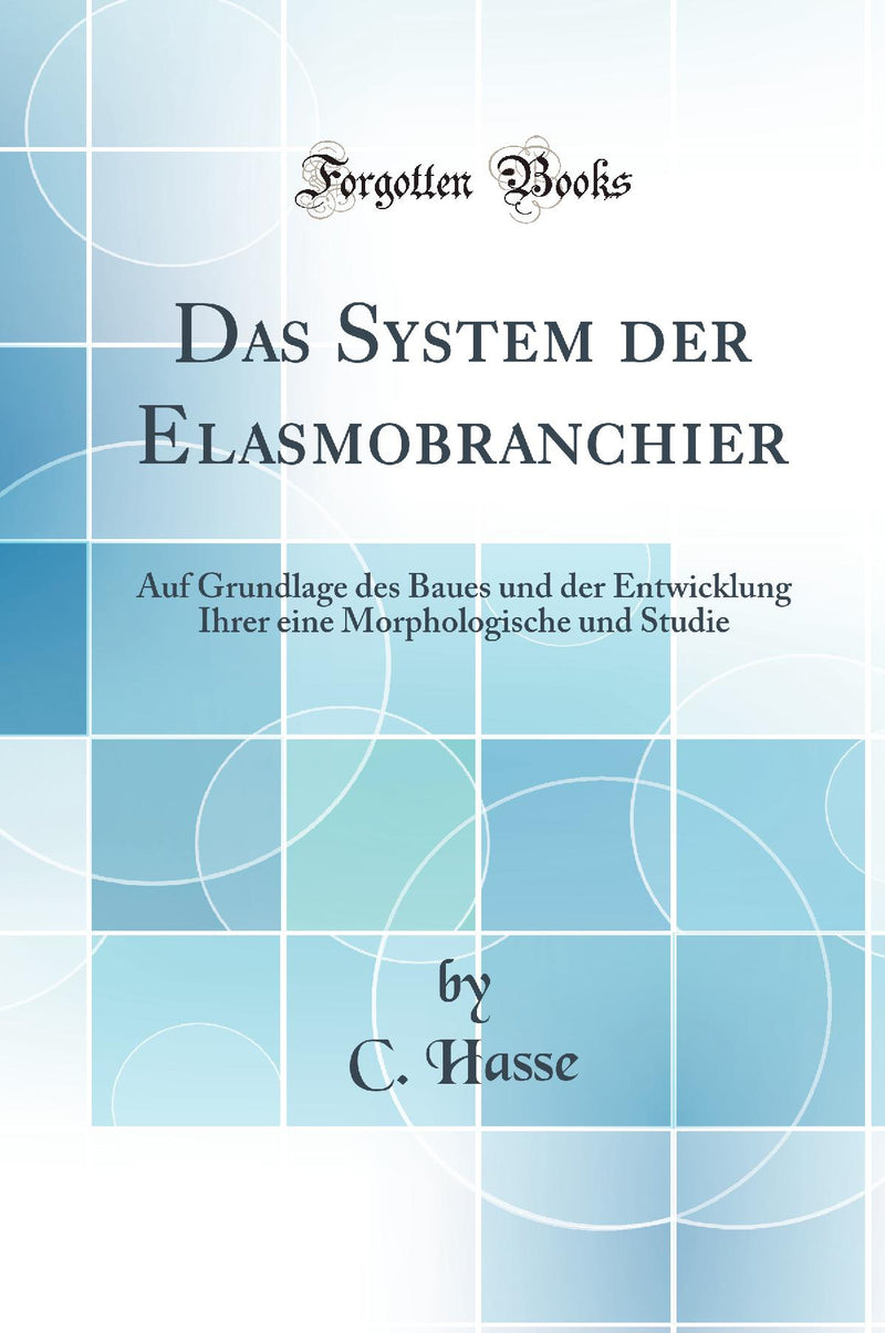 Das System der Elasmobranchier: Auf Grundlage des Baues und der Entwicklung Ihrer eine Morphologische und Studie (Classic Reprint)