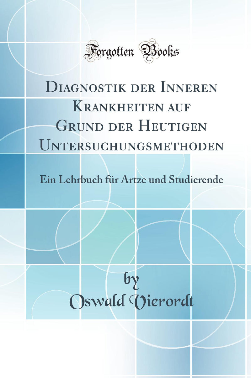 Diagnostik der Inneren Krankheiten auf Grund der Heutigen Untersuchungsmethoden: Ein Lehrbuch für Ärtze und Studierende (Classic Reprint)
