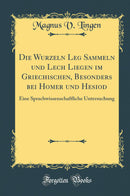 Die Wurzeln Leg Sammeln und Lech Liegen im Griechischen, Besonders bei Homer und Hesiod: Eine Sprachwissenschaftliche Untersuchung (Classic Reprint)