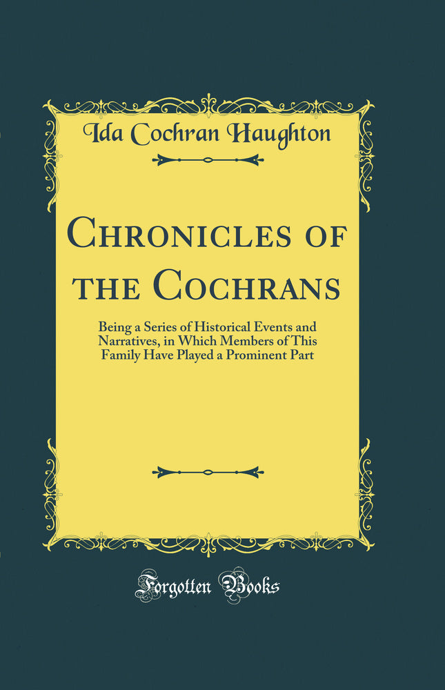 Chronicles of the Cochrans: Being a Series of Historical Events and Narratives, in Which Members of This Family Have Played a Prominent Part (Classic Reprint)