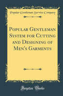 Popular Gentleman System for Cutting and Designing of Men''s Garments (Classic Reprint)