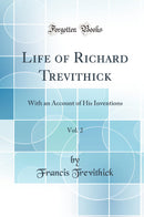 Life of Richard Trevithick, Vol. 2: With an Account of His Inventions (Classic Reprint)