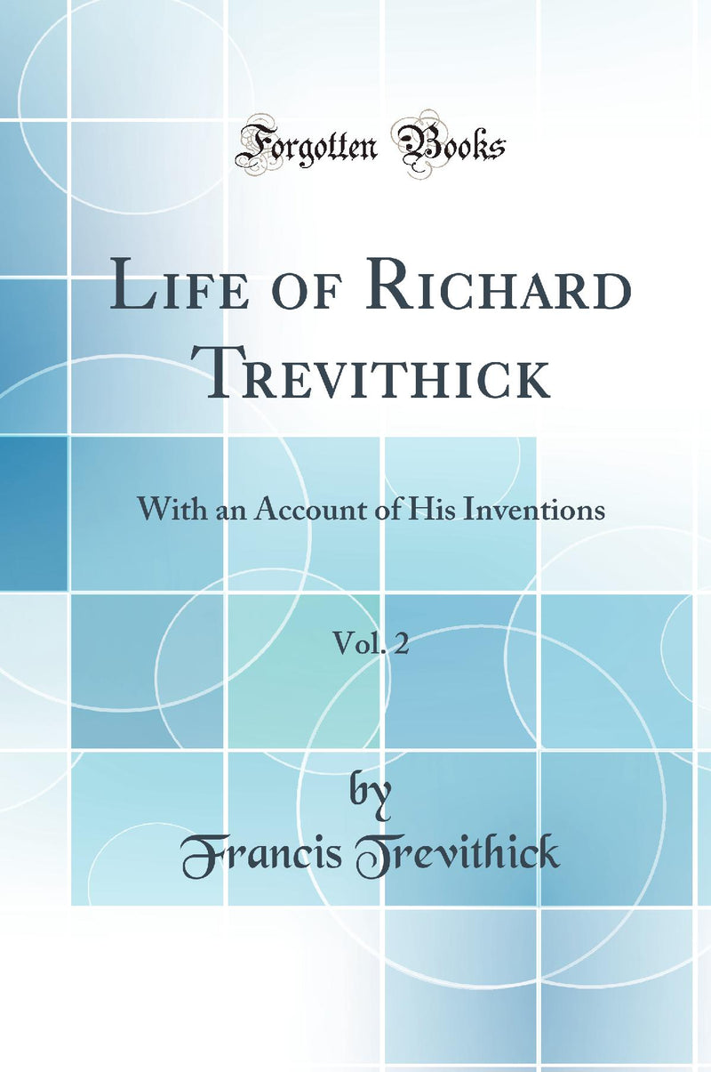 Life of Richard Trevithick, Vol. 2: With an Account of His Inventions (Classic Reprint)
