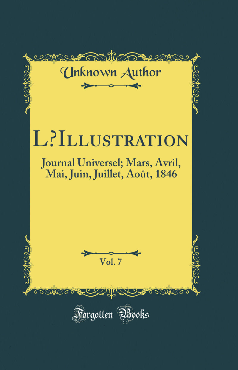L’Illustration, Vol. 7: Journal Universel; Mars, Avril, Mai, Juin, Juillet, Août, 1846 (Classic Reprint)