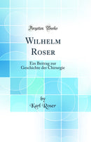 Wilhelm Roser: Ein Beitrag zur Geschichte der Chirurgie (Classic Reprint)