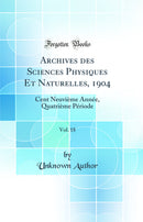 Archives des Sciences Physiques Et Naturelles, 1904, Vol. 18: Cent Neuvième Année, Quatrième Période (Classic Reprint)