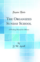 The Organized Sunday School: A Working Manual for Officers (Classic Reprint)