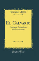 El Calvario: Novela de Costumbres Contemporáneas (Classic Reprint)