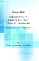 Introduction A l''Étude de Droit Pénal International: Essai d''Histoire Et de Critique sur la Compétence Criminelle dans les Rapports Avec l''Étranger (Classic Reprint)