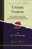 Unsere Gemüse: Mit Anschluß der Kastanie, Olive, Kaper, der Wein-und Hopfenrebe; Kulturhistorische und Gastronomische Skizzen (Classic Reprint)