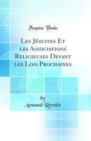 Les Jésuites Et les Associations Religieuses Devant les Lois Prochaines (Classic Reprint)