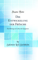 Die Entwickelung der Frösche: Ein Beitrag zur Lehre der Epiginese (Classic Reprint)