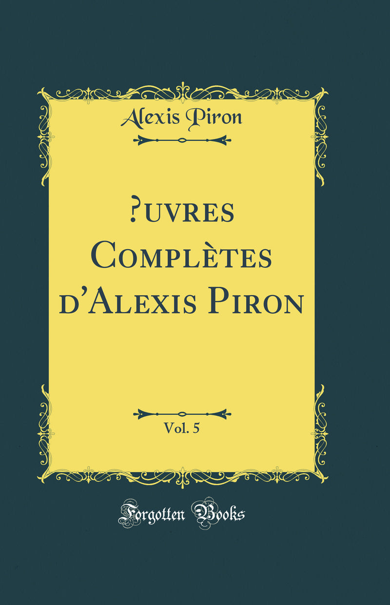 Œuvres Complètes d'Alexis Piron, Vol. 5 (Classic Reprint)