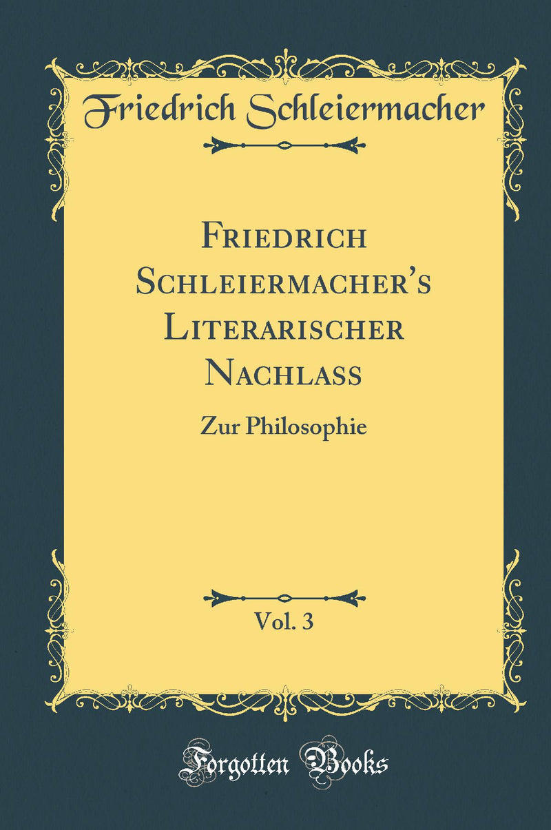 Friedrich Schleiermacher''s Literarischer Nachlaß, Vol. 3: Zur Philosophie (Classic Reprint)