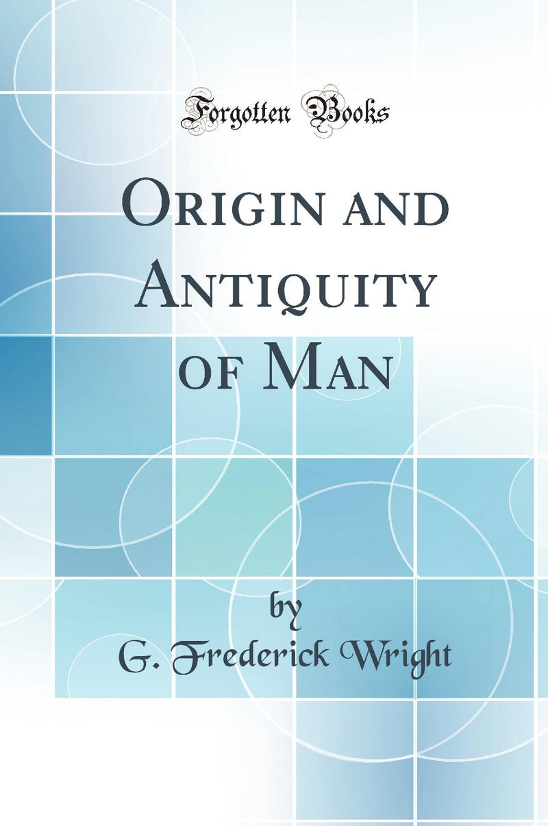 Origin and Antiquity of Man (Classic Reprint)