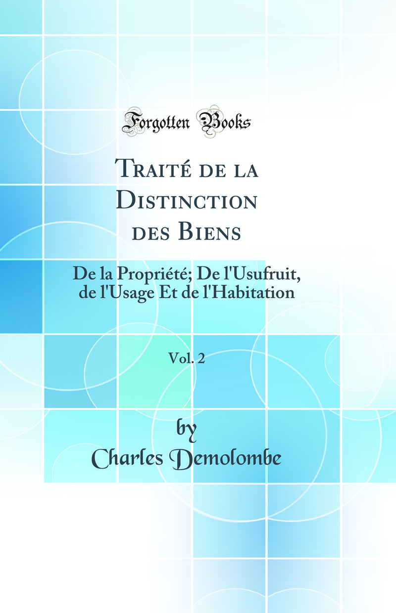 Traité de la Distinction des Biens, Vol. 2: De la Propriété; De l'Usufruit, de l'Usage Et de l'Habitation (Classic Reprint)