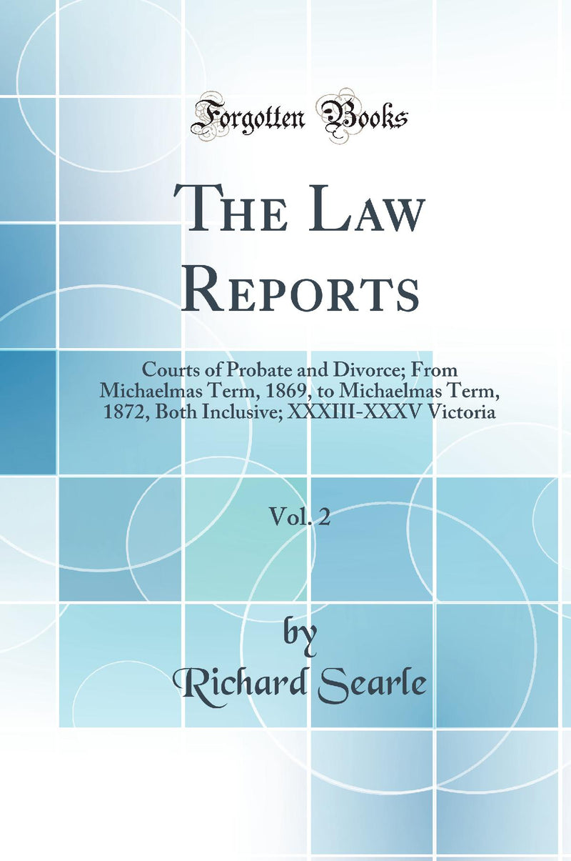 The Law Reports, Vol. 2: Courts of Probate and Divorce; From Michaelmas Term, 1869, to Michaelmas Term, 1872, Both Inclusive; XXXIII-XXXV Victoria (Classic Reprint)