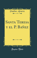 Santa Teresa y el P. Bañez (Classic Reprint)