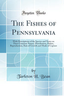 The Fishes of Pennsylvania: With Descriptions of the Species and Notes on Their Common Names, Distribution, Habits, Reproduction, Rate of Growth and Mode of Capture (Classic Reprint)