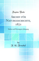Archiv für Naturgeschichte, 1871: Sieben und Dreissigster Jahrgang (Classic Reprint)