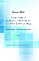 Boletin de la Academia Nacional de Ciencias Exactas, 1874, Vol. 1: Existente en la Universidad de Cordova (Classic Reprint)