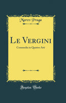 Le Vergini: Commedia in Quattro Atti (Classic Reprint)