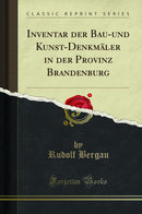 Inventar der Bau-und Kunst-Denkmäler in der Provinz Brandenburg (Classic Reprint)