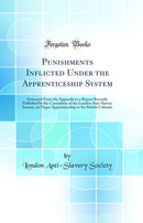 Punishments Inflicted Under the Apprenticeship System: Extracted From the Appendix to a Report Recently Published by the Committee of the London Anti-Slavery Society, on Negro Apprenticeship in the British Colonies (Classic Reprint)