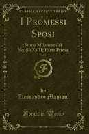 I Promessi Sposi, Vol. 2: Storia Milanese del Secolo XVII; Parte Prima (Classic Reprint)