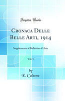 Cronaca Delle Belle Arti, 1914, Vol. 1: Supplemento al Bollettino d’Arte (Classic Reprint)