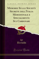 Memorie Sulle Società Segrete dell'Italia Meridionale e Specialmente Sui Carbonari (Classic Reprint)