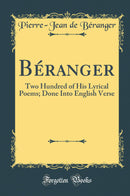 Béranger: Two Hundred of His Lyrical Poems; Done Into English Verse (Classic Reprint)