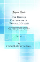 The British Cyclopædia of Natural History, Vol. 2 of 3: A Scientific Classification of Animals, Plants, and Minerals; With a Popular View of Their Habits, Economy, and Structure (Classic Reprint)